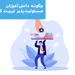 چگونه دانشآموزان مسئولیتپذیر تربیت کنیم؟